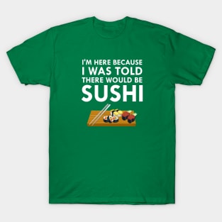 I'm Here Because I Was Told There Would Be Sushi T-Shirt